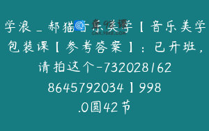 学浪_郝猫音乐美学【音乐美学包装课【参考答案】：已开班，请拍这个-7320281628645792034】998.0圆42节