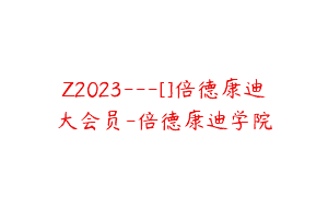 Z2023—[]倍德康迪大会员-倍德康迪学院