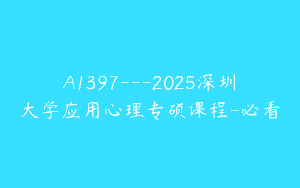 A1397—2025深圳大学应用心理专硕课程-必看
