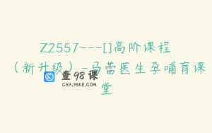 Z2557---[]高阶课程（新升级）-马蕾医生孕哺育课堂