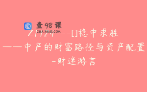 Z1124---[]稳中求胜——中产的财富路径与资产配置-财迷游言