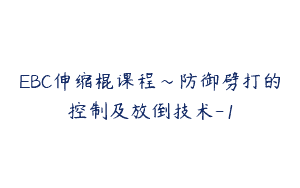 EBC伸缩棍课程～防御劈打的控制及放倒技术-1