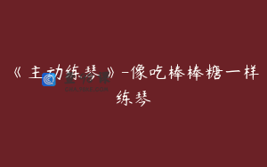 《主动练琴》-像吃棒棒糖一样练琴