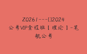 Z0261---[]2024公考VIP全程班【理论】-笔航公考
