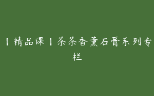 【精品课】茶茶香薰石膏系列专栏
