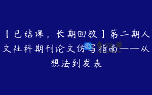 【已结课，长期回放】第二期人文社科期刊论文仿写指南——从想法到发表
