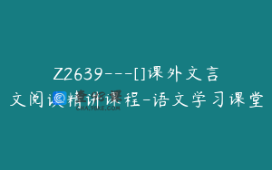 Z2639---[]课外文言文阅读精讲课程-语文学习课堂