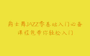 爵士舞JAZZ零基础入门必备课程包带你轻松入门