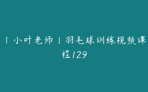 「小叶老师」羽毛球训练视频课程129