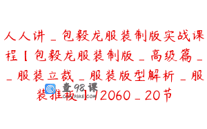 人人讲_包毅龙服装制版实战课程【包毅龙服装制版_高级篇__服装立裁_服装版型解析_服装推板】12060_20节