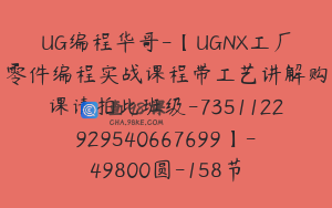 UG编程华哥-【UGNX工厂零件编程实战课程带工艺讲解购课请拍此班级-7351122929540667699】-49800圆-158节