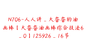 N706-人人讲_大睿睿的油画棒【大睿睿油画棒综合技法6_0】125926_16节