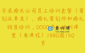 学浪婚庆公司员工培训套餐（策划谈单类），婚礼策划师和婚礼销售培训_DODO婚礼培训课堂（有课程）1880圆150节
