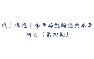 线上课程｜李辛马凯翰经典本草研习（第四期）