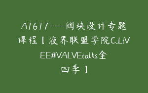 A1617—阀块设计专题课程【液界联盟学院C.LiVEE#VALVEtalks全四季】