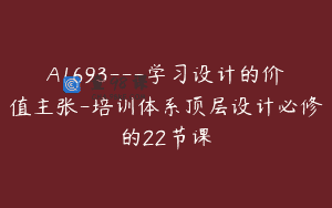 A1693—学习设计的价值主张-培训体系顶层设计必修的22节课