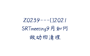 Z0239---[]2021SRTmeeting9月如何做动物清理