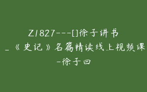 Z1827---[]徐子讲书_《史记》名篇精读线上视频课-徐子曰
