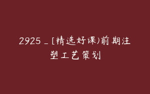 2925_[精选好课)前期注塑工艺策划