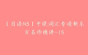 【日语N3】中级词汇专项新东方名师精讲-15