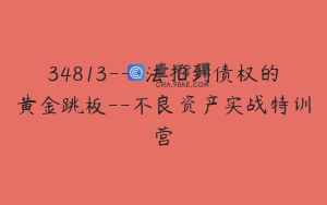 34813---法拍到债权的黄金跳板--不良资产实战特训营