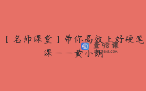 【名师课堂】带你高效上好硬笔课——黄小朗