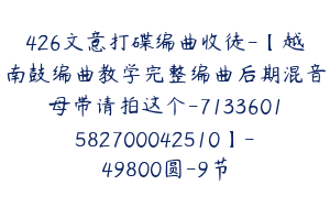 426文意打碟编曲收徒-【越南鼓编曲教学完整编曲后期混音母带请拍这个-7133601582700042510】-49800圆-9节