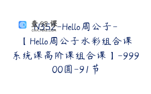 N352-Hello周公子-【Hello周公子水彩组合课系统课高阶课组合课】-99900圆-91节