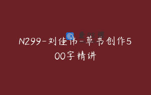 N299-刘佳伟-草书创作500字精讲