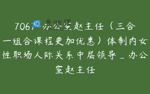 7067-办公室赵主任（三合一组合课程更加优惠）体制内女性职场人际关系中层领导_办公室赵主任