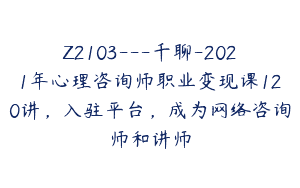 Z2103—千聊-2021年心理咨询师职业变现课120讲，入驻平台，成为网络咨询师和讲师