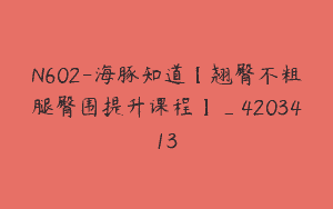 N602-海豚知道【翘臀不粗腿臀围提升课程】_4203413