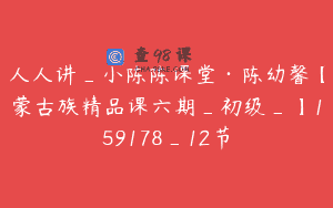 人人讲_小陈陈课堂·陈幼馨【蒙古族精品课六期_初级_】159178_12节