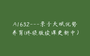 A1632—亲子天赋优势养育(终级版续课更新中）