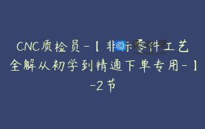 CNC质检员-【非标零件工艺全解从初学到精通下单专用-】-2节
