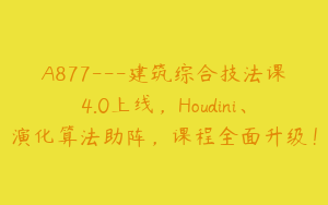 A877---建筑综合技法课4.0上线，Houdini、演化算法助阵，课程全面升级！