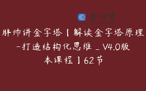 胖帅讲金字塔【解读金字塔原理-打造结构化思维_V4.0版本课程】62节