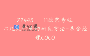 Z2443---[]股票专栏六几大行业的研究方法-基金经理COCO