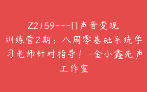 Z2159---[]声音变现训练营2期：八周零基础系统学习老师针对指导！-金小鑫先声工作室