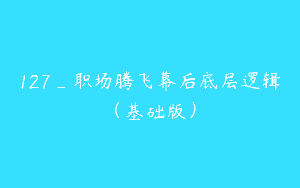 127_职场腾飞幕后底层逻辑（基础版）