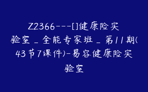 Z2366---[]健康险实验室_全能专家班_第11期(43节7课件)-易容健康险实验室