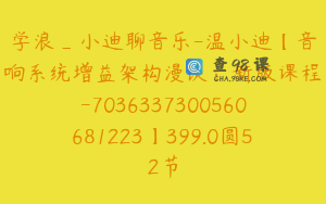 学浪_小迪聊音乐-温小迪【音响系统增益架构漫谈：新版课程-7036337300560681223】399.0圆52节