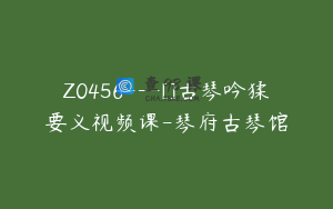 Z0456---[]古琴吟猱要义视频课-琴府古琴馆