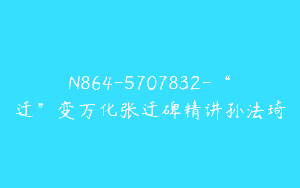 N864-5707832-“迁”变万化张迁碑精讲孙法琦