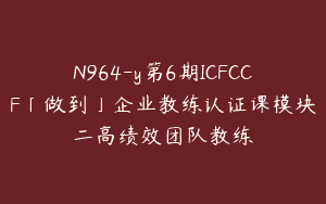 N964-y第6期ICFCCF「做到」企业教练认证课模块二高绩效团队教练