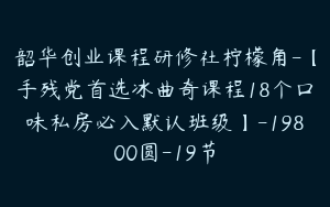 韶华创业课程研修社柠檬角-【手残党首选冰曲奇课程18个口味私房必入默认班级】-19800圆-19节
