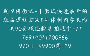 朝夕讲面试-【面试快速展开的底层逻辑方法8年体制内学长面试90实战经验请拍这个-7176914031200966970】-69900圆-29节
