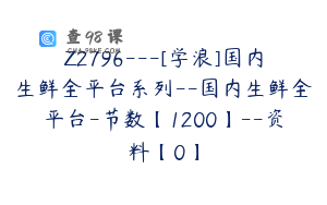 Z2796---[学浪]国内生鲜全平台系列--国内生鲜全平台-节数【1200】--资料【0】