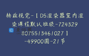赫兹视觉-【D5渲染器室内渲染课程默认班级-7243298075513461027】-49900圆-21节