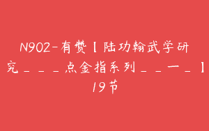 N902-有赞【陆功翰武学研究___点金指系列__一_】19节